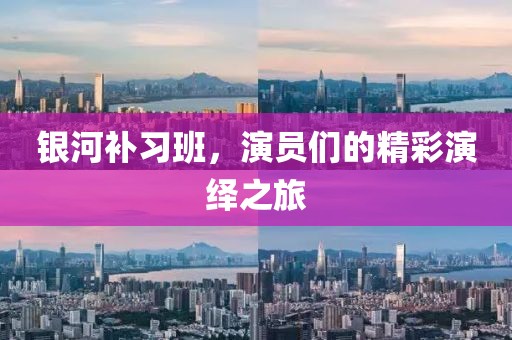 银河补习班，演员们的精彩演绎之旅