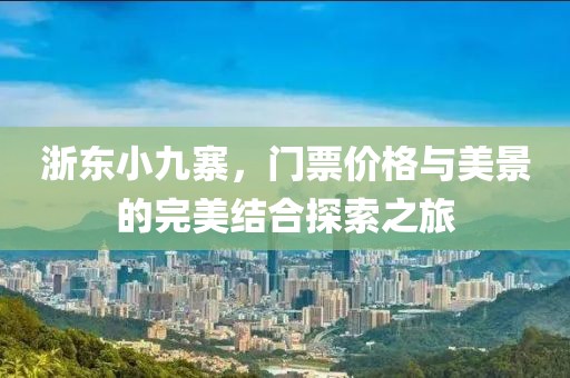 浙东小九寨，门票价格与美景的完美结合探索之旅