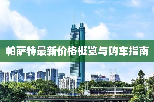 帕萨特最新价格概览与购车指南