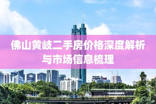 佛山黄岐二手房价格深度解析与市场信息梳理