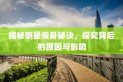 揭秘明星瘦身秘诀，探究背后的原因与影响