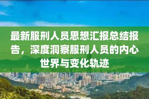 最新服刑人员思想汇报总结报告，深度洞察服刑人员的内心世界与变化轨迹