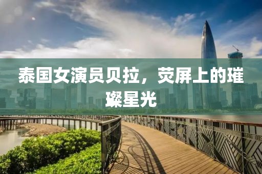 泰国女演员贝拉，荧屏上的璀璨星光