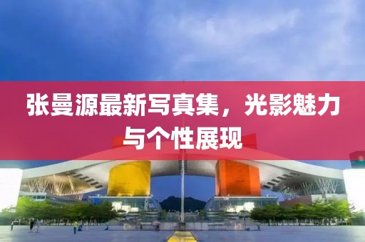 张曼源最新写真集，光影魅力与个性展现