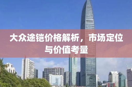 大众途铠价格解析，市场定位与价值考量
