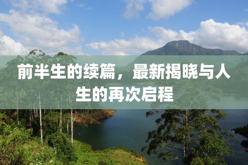 前半生的续篇，最新揭晓与人生的再次启程