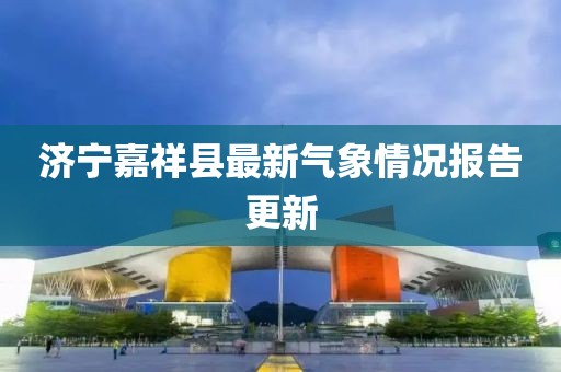 济宁嘉祥县最新气象情况报告更新