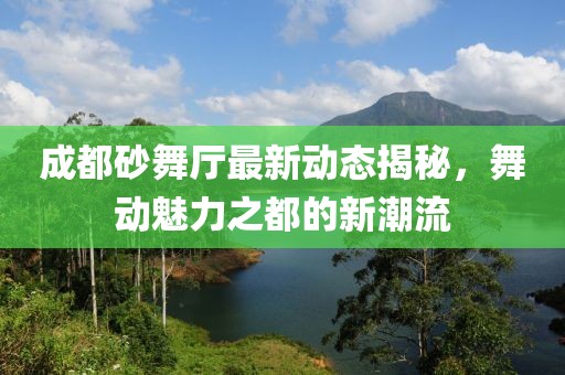成都砂舞厅最新动态揭秘，舞动魅力之都的新潮流