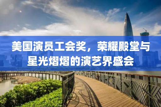 美国演员工会奖，荣耀殿堂与星光熠熠的演艺界盛会