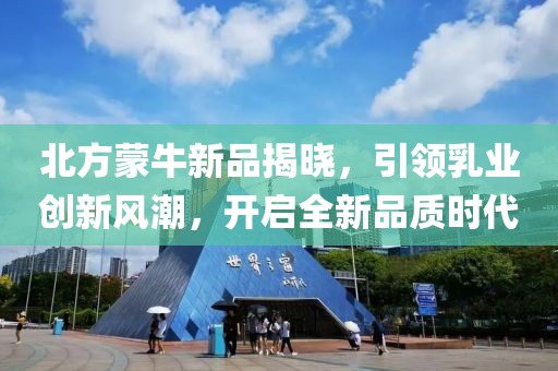 北方蒙牛新品揭晓，引领乳业创新风潮，开启全新品质时代