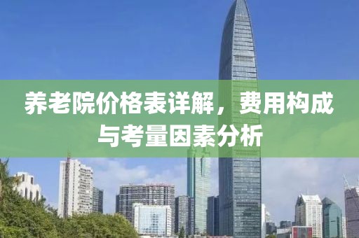 养老院价格表详解，费用构成与考量因素分析