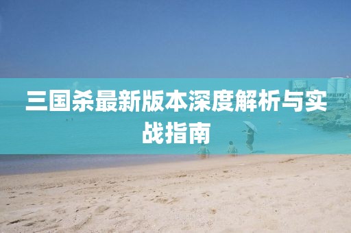 三国杀最新版本深度解析与实战指南