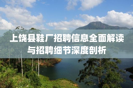 上饶县鞋厂招聘信息全面解读与招聘细节深度剖析