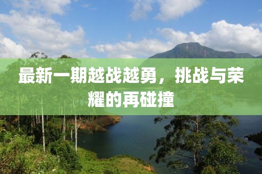 最新一期越战越勇，挑战与荣耀的再碰撞
