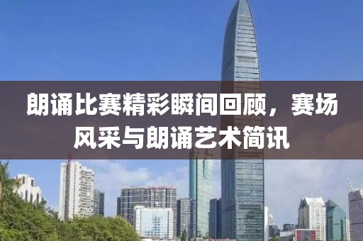 朗诵比赛精彩瞬间回顾，赛场风采与朗诵艺术简讯