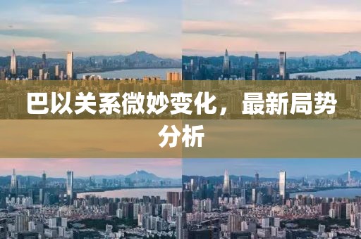 巴以关系微妙变化，最新局势分析