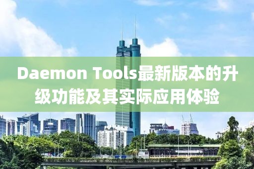 Daemon Tools最新版本的升级功能及其实际应用体验