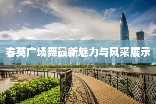 春英广场舞最新魅力与风采展示