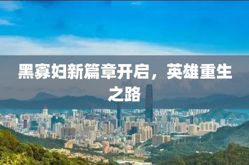 黑寡妇新篇章开启，英雄重生之路