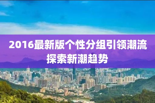 2016最新版个性分组引领潮流探索新潮趋势