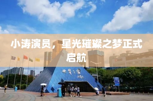 小涛演员，星光璀璨之梦正式启航
