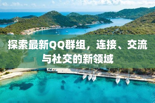 探索最新QQ群组，连接、交流与社交的新领域