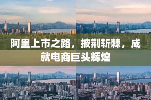 阿里上市之路，披荆斩棘，成就电商巨头辉煌