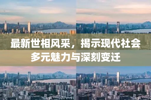 最新世相风采，揭示现代社会多元魅力与深刻变迁