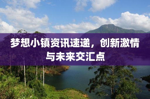梦想小镇资讯速递，创新激情与未来交汇点