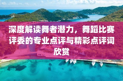 深度解读舞者潜力，舞蹈比赛评委的专业点评与精彩点评词欣赏
