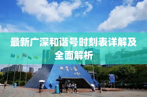 最新广深和谐号时刻表详解及全面解析