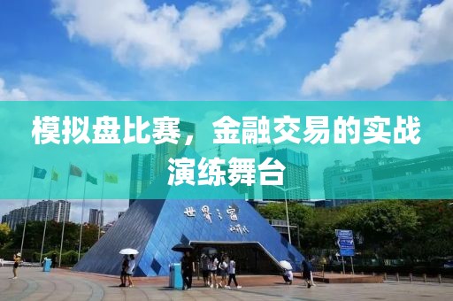 模拟盘比赛，金融交易的实战演练舞台