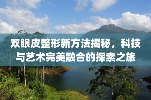 双眼皮整形新方法揭秘，科技与艺术完美融合的探索之旅
