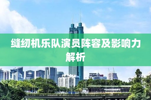 缝纫机乐队演员阵容及影响力解析
