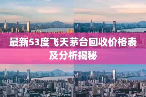 最新53度飞天茅台回收价格表及分析揭秘