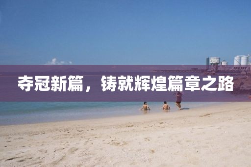 夺冠新篇，铸就辉煌篇章之路