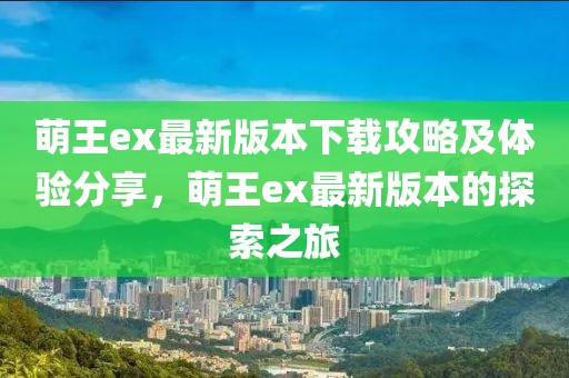 萌王ex最新版本下载攻略及体验分享，萌王ex最新版本的探索之旅