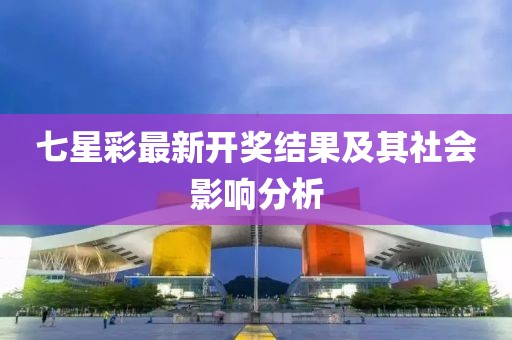 七星彩最新开奖结果及其社会影响分析