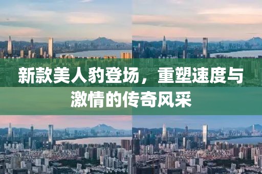 新款美人豹登场，重塑速度与激情的传奇风采