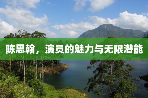 陈思翰，演员的魅力与无限潜能