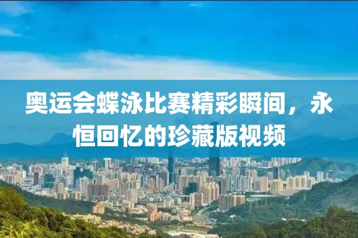 奥运会蝶泳比赛精彩瞬间，永恒回忆的珍藏版视频