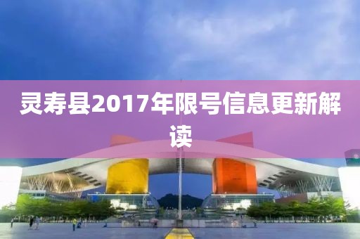 灵寿县2017年限号信息更新解读