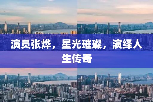 演员张烨，星光璀璨，演绎人生传奇