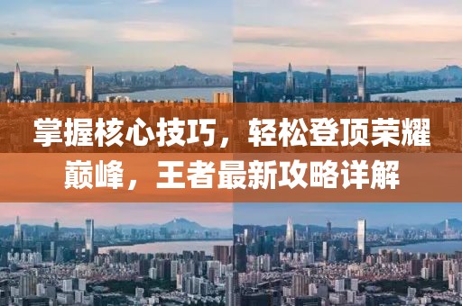 掌握核心技巧，轻松登顶荣耀巅峰，王者最新攻略详解