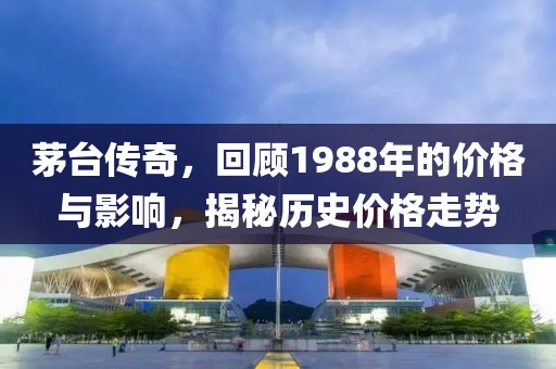 茅台传奇，回顾1988年的价格与影响，揭秘历史价格走势