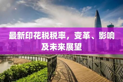 最新印花税税率，变革、影响及未来展望