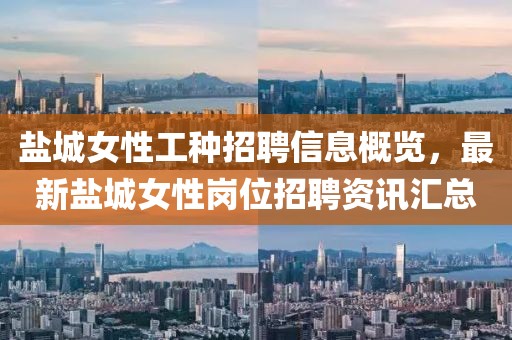 盐城女性工种招聘信息概览，最新盐城女性岗位招聘资讯汇总