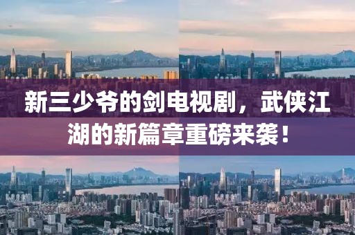 新三少爷的剑电视剧，武侠江湖的新篇章重磅来袭！