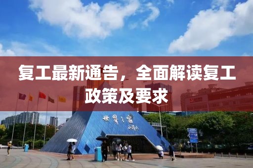 复工最新通告，全面解读复工政策及要求