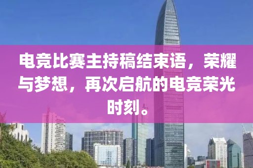 电竞比赛主持稿结束语，荣耀与梦想，再次启航的电竞荣光时刻。